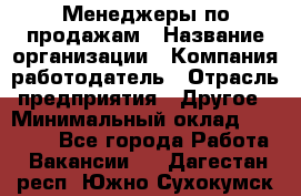 Менеджеры по продажам › Название организации ­ Компания-работодатель › Отрасль предприятия ­ Другое › Минимальный оклад ­ 15 000 - Все города Работа » Вакансии   . Дагестан респ.,Южно-Сухокумск г.